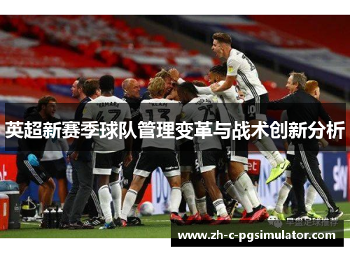 英超新赛季球队管理变革与战术创新分析 英超新赛季球队管理变革与战术创新分析