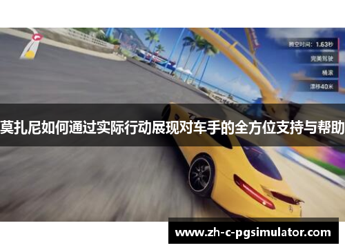 莫扎尼如何通过实际行动展现对车手的全方位支持与帮助 莫扎尼如何通过实际行动展现对车手的全方位支持与帮助