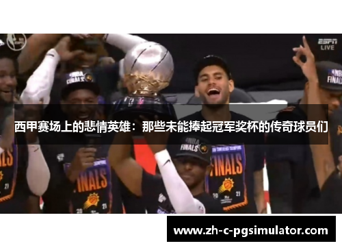 西甲赛场上的悲情英雄：那些未能捧起冠军奖杯的传奇球员们