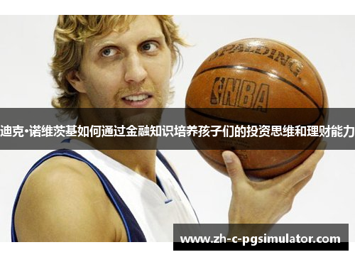 迪克·诺维茨基如何通过金融知识培养孩子们的投资思维和理财能力 迪克·诺维茨基如何通过金融知识培养孩子们的投资思维和理财能力