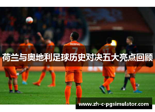 荷兰与奥地利足球历史对决五大亮点回顾 荷兰与奥地利足球历史对决五大亮点回顾