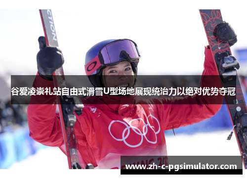 谷爱凌崇礼站自由式滑雪U型场地展现统治力以绝对优势夺冠