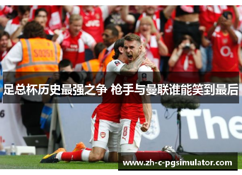 足总杯历史最强之争 枪手与曼联谁能笑到最后