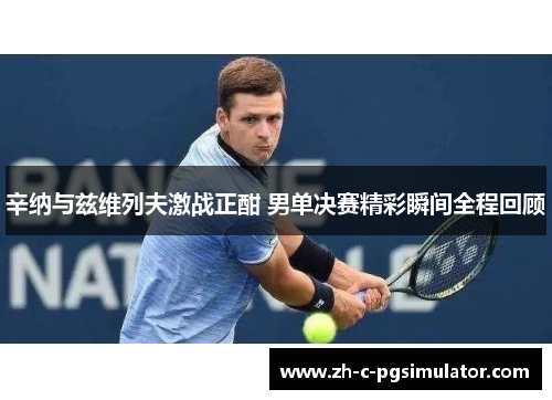 辛纳与兹维列夫激战正酣 男单决赛精彩瞬间全程回顾