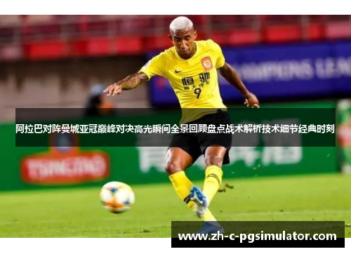 阿拉巴对阵曼城亚冠巅峰对决高光瞬间全景回顾盘点战术解析技术细节经典时刻