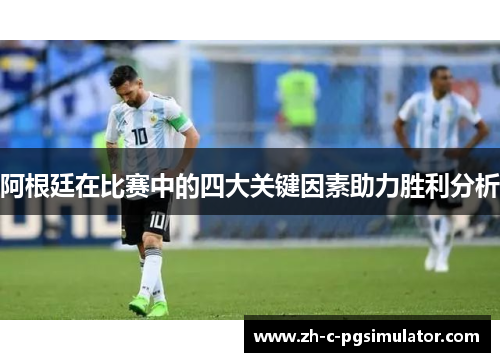 阿根廷在比赛中的四大关键因素助力胜利分析