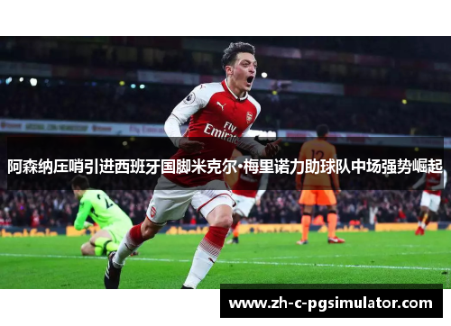 阿森纳压哨引进西班牙国脚米克尔·梅里诺力助球队中场强势崛起