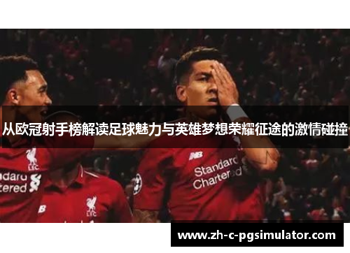 从欧冠射手榜解读足球魅力与英雄梦想荣耀征途的激情碰撞 从欧冠射手榜解读足球魅力与英雄梦想荣耀征途的激情碰撞