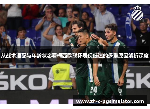 从战术适配与年龄状态看梅西欧联杯表现低迷的多重原因解析深度 从战术适配与年龄状态看梅西欧联杯表现低迷的多重原因解析深度
