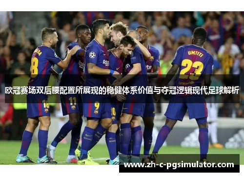 欧冠赛场双后腰配置所展现的稳健体系价值与夺冠逻辑现代足球解析