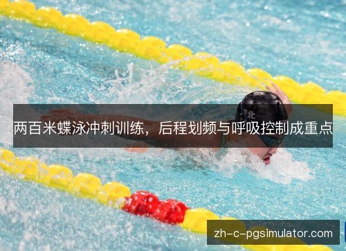 两百米蝶泳冲刺训练，后程划频与呼吸控制成重点