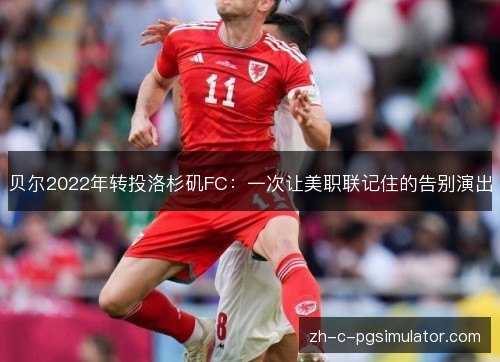 贝尔2022年转投洛杉矶FC：一次让美职联记住的告别演出
